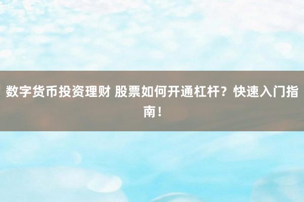 数字货币投资理财 股票如何开通杠杆？快速入门指南！