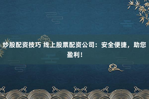 炒股配资技巧 线上股票配资公司：安全便捷，助您盈利！