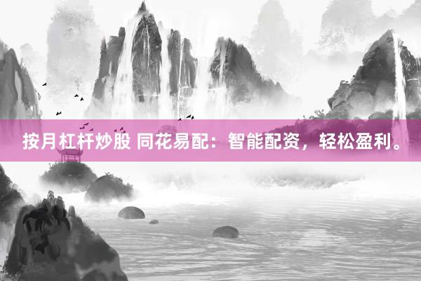 按月杠杆炒股 同花易配：智能配资，轻松盈利。