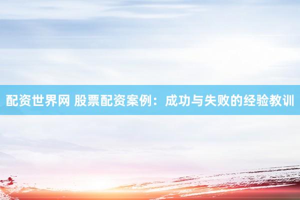 配资世界网 股票配资案例：成功与失败的经验教训