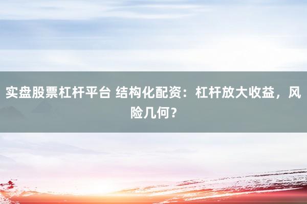 实盘股票杠杆平台 结构化配资：杠杆放大收益，风险几何？