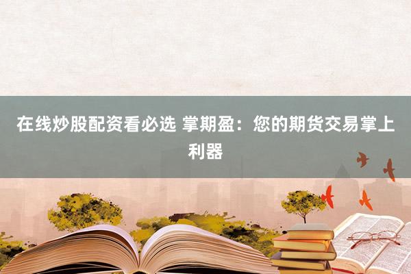 在线炒股配资看必选 掌期盈：您的期货交易掌上利器