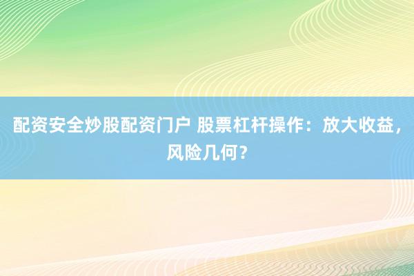 配资安全炒股配资门户 股票杠杆操作：放大收益，风险几何？