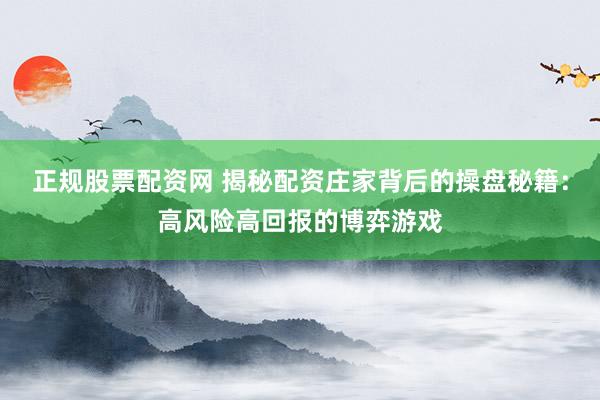 正规股票配资网 揭秘配资庄家背后的操盘秘籍：高风险高回报的博弈游戏