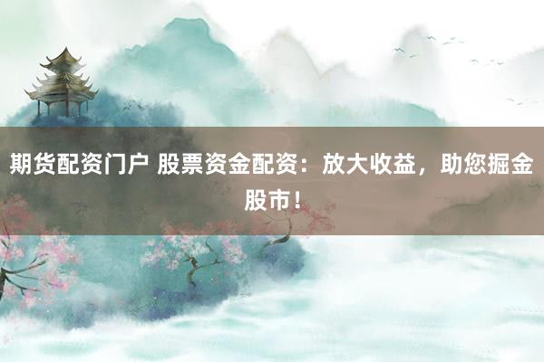 期货配资门户 股票资金配资：放大收益，助您掘金股市！