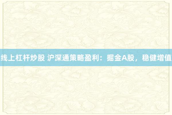线上杠杆炒股 沪深通策略盈利：掘金A股，稳健增值