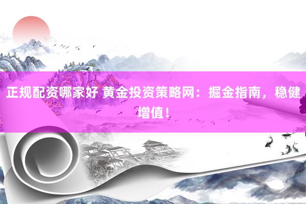 正规配资哪家好 黄金投资策略网：掘金指南，稳健增值！