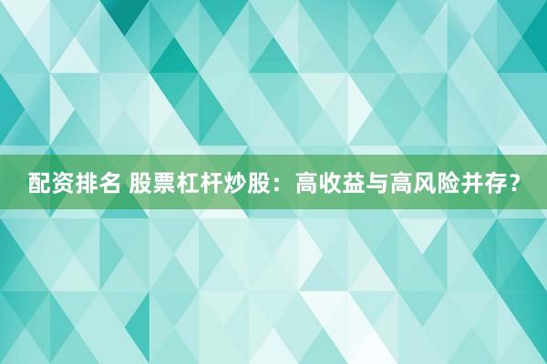 配资排名 股票杠杆炒股：高收益与高风险并存？