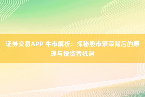 证券交易APP 牛市解析：探秘股市繁荣背后的原理与投资者机遇