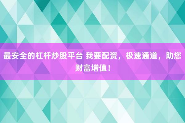 最安全的杠杆炒股平台 我要配资，极速通道，助您财富增值！