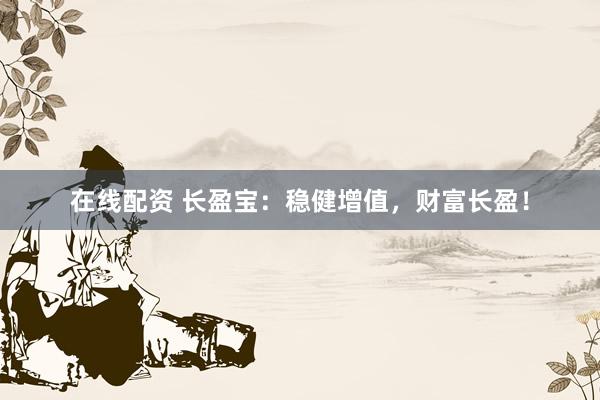在线配资 长盈宝：稳健增值，财富长盈！