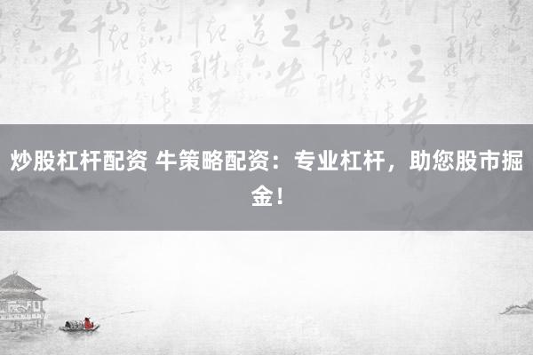 炒股杠杆配资 牛策略配资：专业杠杆，助您股市掘金！