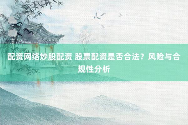 配资网络炒股配资 股票配资是否合法？风险与合规性分析
