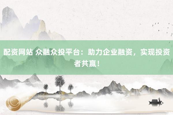 配资网站 众融众投平台：助力企业融资，实现投资者共赢！