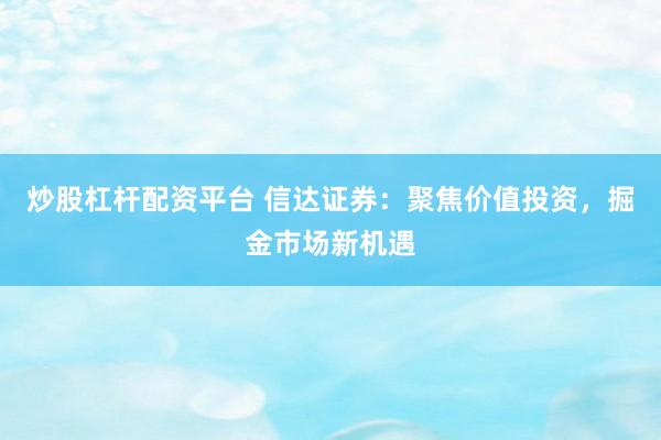 炒股杠杆配资平台 信达证券：聚焦价值投资，掘金市场新机遇