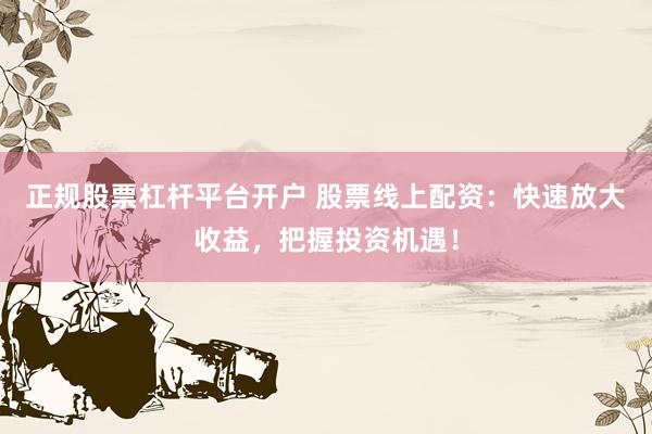 正规股票杠杆平台开户 股票线上配资：快速放大收益，把握投资机遇！