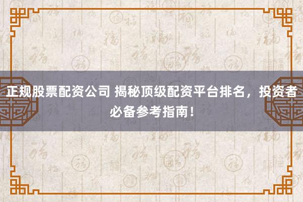 正规股票配资公司 揭秘顶级配资平台排名，投资者必备参考指南！