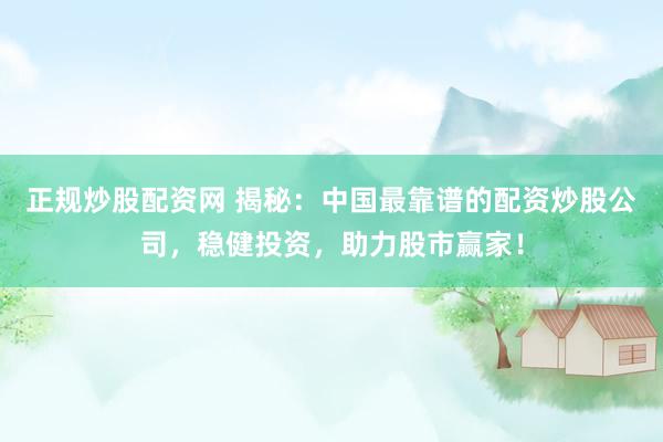 正规炒股配资网 揭秘：中国最靠谱的配资炒股公司，稳健投资，助力股市赢家！