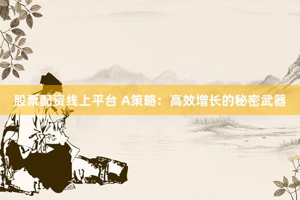 股票配资线上平台 A策略：高效增长的秘密武器