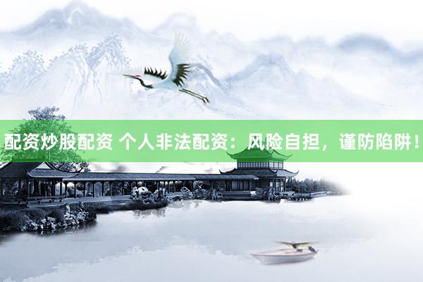配资炒股配资 个人非法配资：风险自担，谨防陷阱！