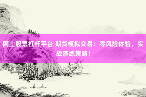 网上股票杠杆平台 期货模拟交易:零风险体验,实战演练策略!