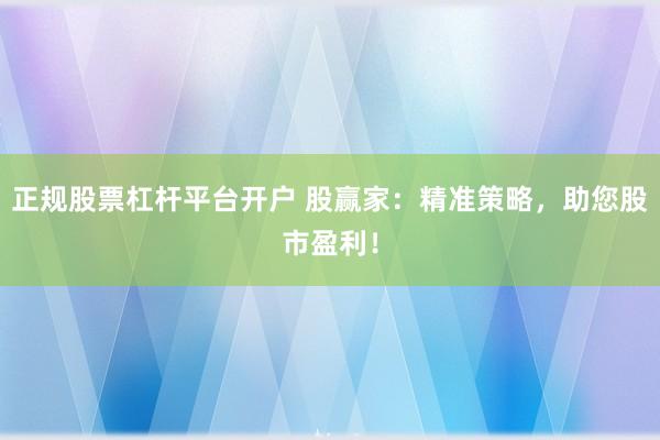 正规股票杠杆平台开户 股赢家:精准策略,助您股市盈利!