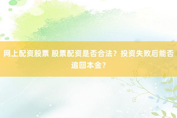 网上配资股票 股票配资是否合法？投资失败后能否追回本金？