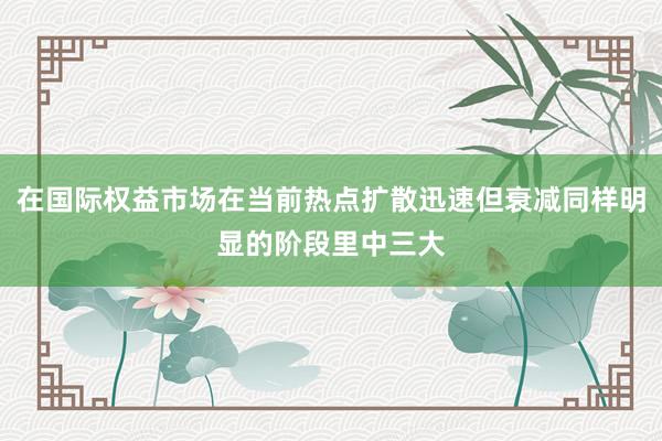 在国际权益市场在当前热点扩散迅速但衰减同样明显的阶段里中三大