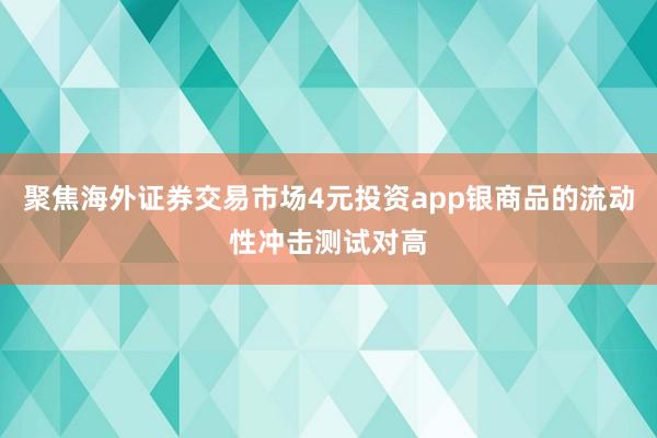 聚焦海外证券交易市场4元投资app银商品的流动性冲击测试对高