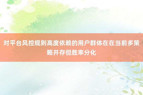 对平台风控规则高度依赖的用户群体在在当前多策略并存但胜率分化