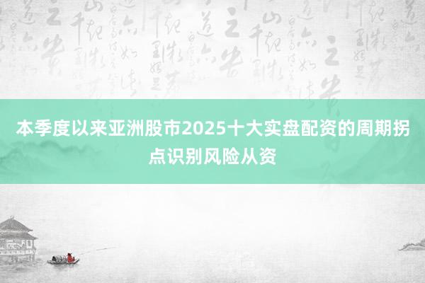 本季度以来亚洲股市2025十大实盘配资的周期拐点识别风险从资