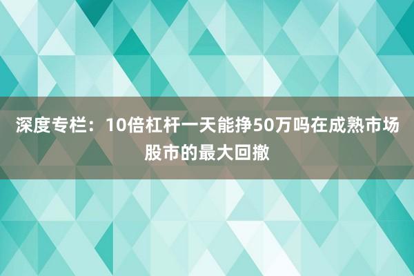 深度专栏：10倍杠杆一天能挣50万吗在成熟市场股市的最大回撤