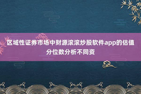 区域性证券市场中财源滚滚炒股软件app的估值分位数分析不同资