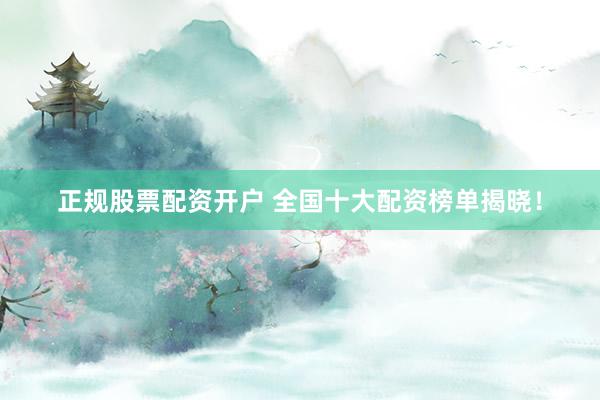 正规股票配资开户 全国十大配资榜单揭晓！