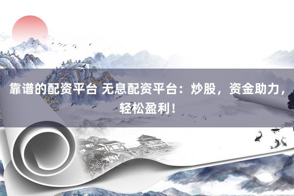 靠谱的配资平台 无息配资平台:炒股,资金助力,轻松盈利!